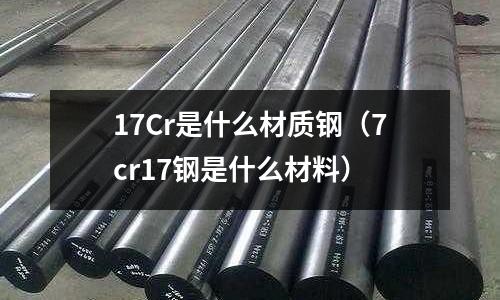 17Cr是什么材質鋼（7cr17鋼是什么材料）