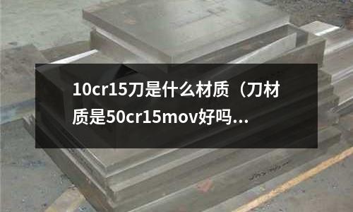10cr15刀是什么材質(刀材質是50cr15mov好嗎)