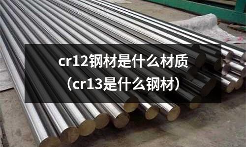 cr12鋼材是什么材質(cr13是什么鋼材)