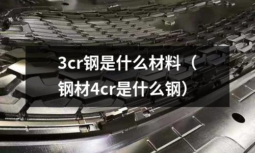 3cr鋼是什么材料（鋼材4cr是什么鋼）