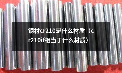 鋼材cr210是什么材質（cr210if相當于什么材質）