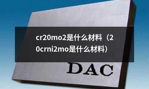 cr20mo2是什么材料（20crni2mo是什么材料）