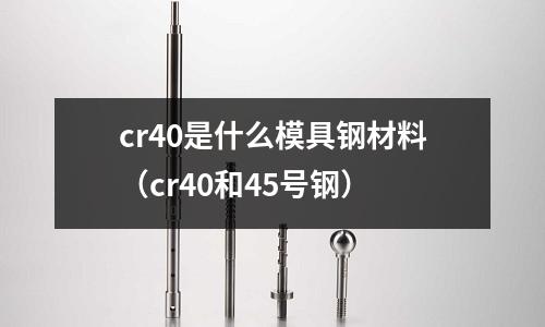 cr40是什么模具鋼材料（cr40和45號鋼）