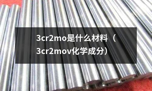 3cr2mo是什么材料(3cr2mov化學成分)