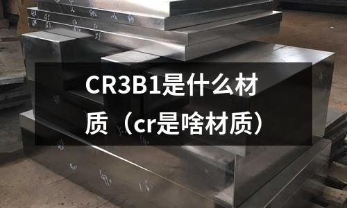 CR3B1是什么材質(cr是啥材質)