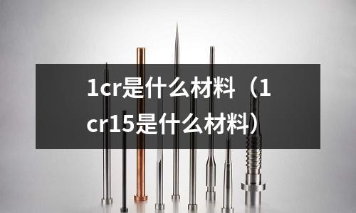 1cr是什么材料(1cr15是什么材料)