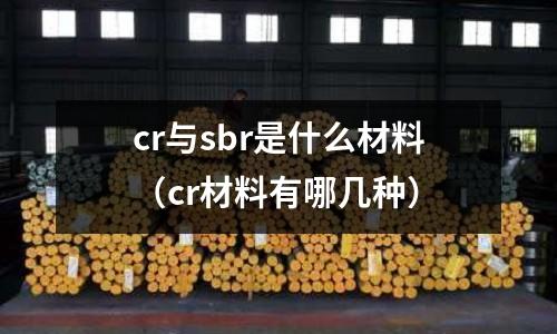 cr與sbr是什么材料（cr材料有哪幾種）