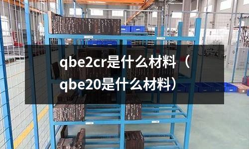 qbe2cr是什么材料（qbe20是什么材料）