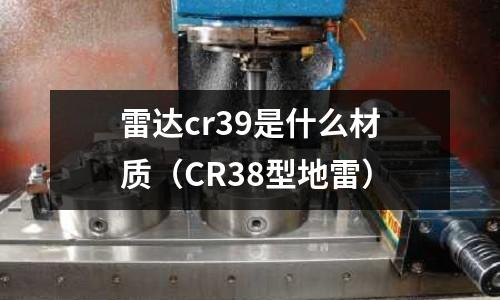 雷達cr39是什么材質(zhì)（CR38型地雷）