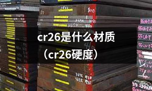 cr26是什么材質(cr26硬度)