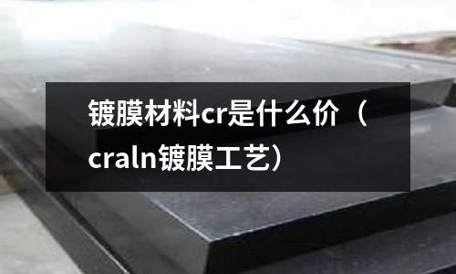 鍍膜材料cr是什么價（craln鍍膜工藝）