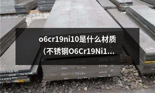 o6cr19ni10是什么材質(zhì)（不銹鋼O6Cr19Ni10）