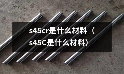 s45cr是什么材料(s45C是什么材料)