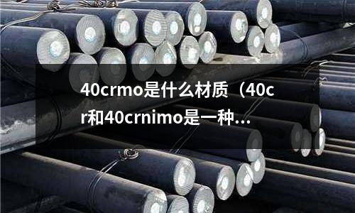 40crmo是什么材質(40cr和40crnimo是一種材料嗎?)