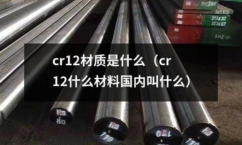 cr12材質是什么（cr12什么材料國內叫什么）