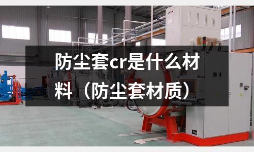 防塵套cr是什么材料（防塵套材質）
