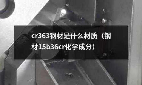 cr363鋼材是什么材質(鋼材15b36cr化學成分)