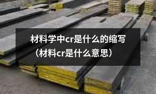 材料學(xué)中cr是什么的縮寫(材料cr是什么意思)