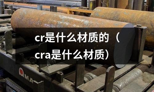 cr是什么材質的(cra是什么材質)