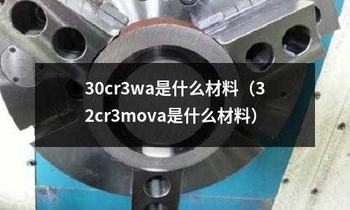 30cr3wa是什么材料(32cr3mova是什么材料)