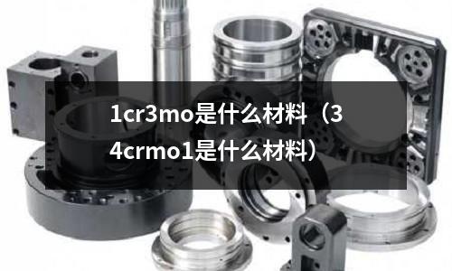 1cr3mo是什么材料（34crmo1是什么材料）