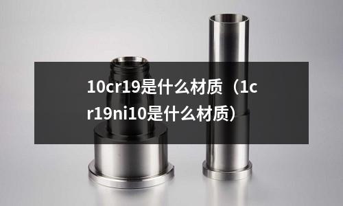 10cr19是什么材質(1cr19ni10是什么材質)
