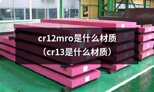 cr12mro是什么材質（cr13是什么材質）