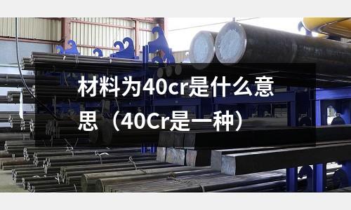 材料為40cr是什么意思(40Cr是一種)