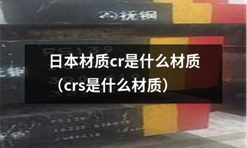 日本材質cr是什么材質(crs是什么材質)