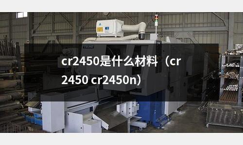 cr2450是什么材料(cr2450 cr2450n)