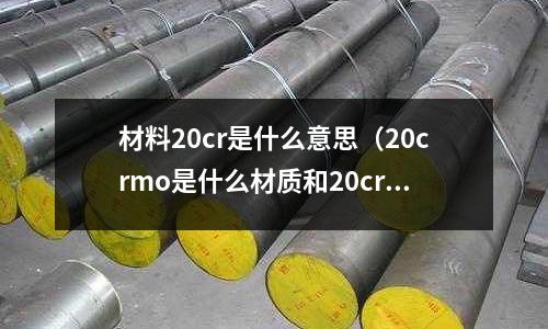 材料20cr是什么意思(20crmo是什么材質和20cr)