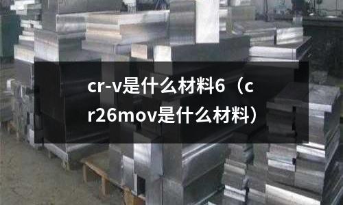 cr-v是什么材料6(cr26mov是什么材料)