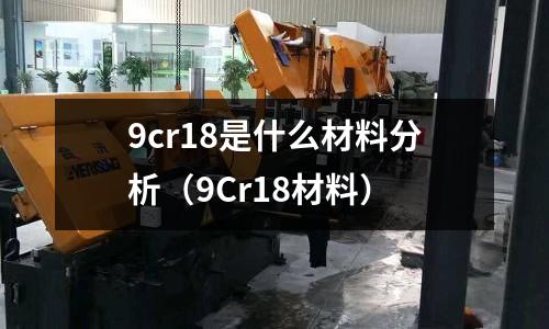 9cr18是什么材料分析（9Cr18材料）