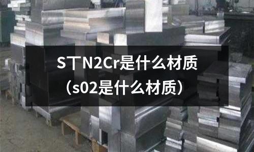 S丅N2Cr是什么材質(s02是什么材質)