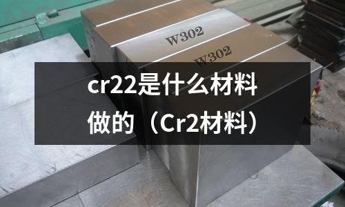 cr22是什么材料做的(Cr2材料)