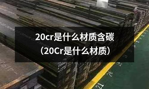 20cr是什么材質含碳(20Cr是什么材質)