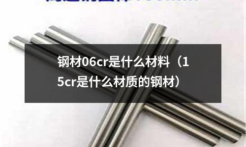 鋼材06cr是什么材料(15cr是什么材質(zhì)的鋼材)