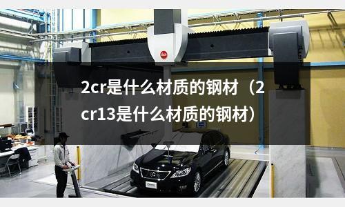 2cr是什么材質的鋼材(2cr13是什么材質的鋼材)