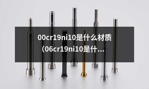 00cr19ni10是什么材質（06cr19ni10是什么材質）