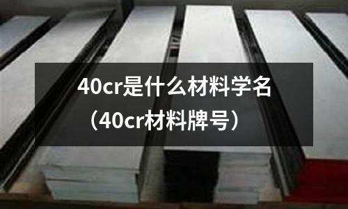 40cr是什么材料學名（40cr材料牌號）