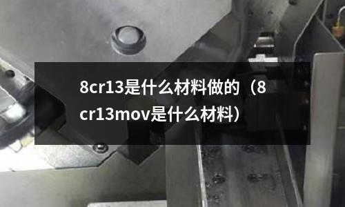 8cr13是什么材料做的(8cr13mov是什么材料)