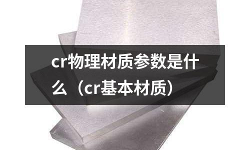 cr物理材質參數是什么（cr基本材質）