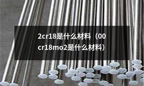 2cr18是什么材料（00cr18mo2是什么材料）