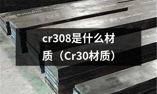 cr308是什么材質(zhì)（Cr30材質(zhì)）