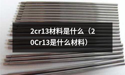 2cr13材料是什么（20Cr13是什么材料）