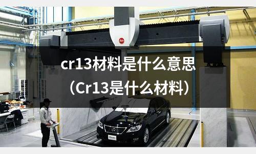 cr13材料是什么意思(Cr13是什么材料)
