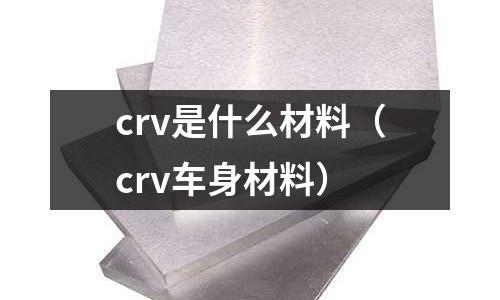 crv是什么材料（crv車身材料）