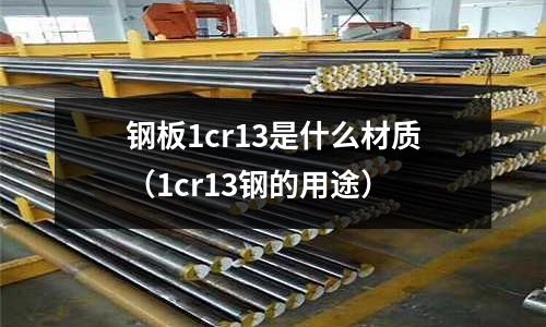 鋼板1cr13是什么材質（1cr13鋼的用途）