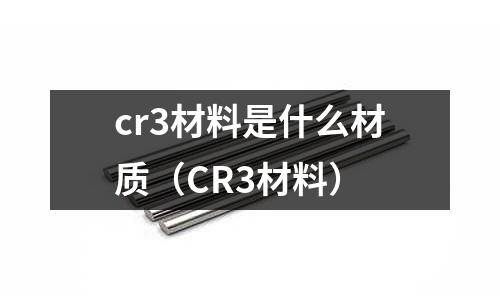 cr3材料是什么材質(zhì)（CR3材料）