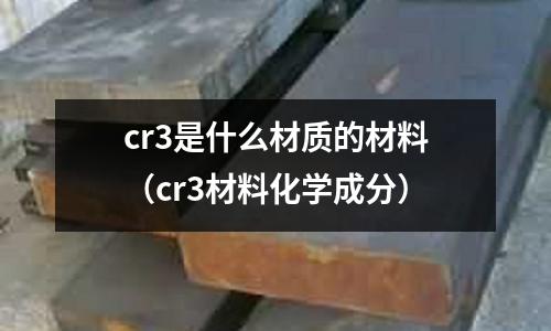 cr3是什么材質的材料（cr3材料化學成分）